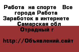 Работа  на спорте - Все города Работа » Заработок в интернете   . Самарская обл.,Отрадный г.